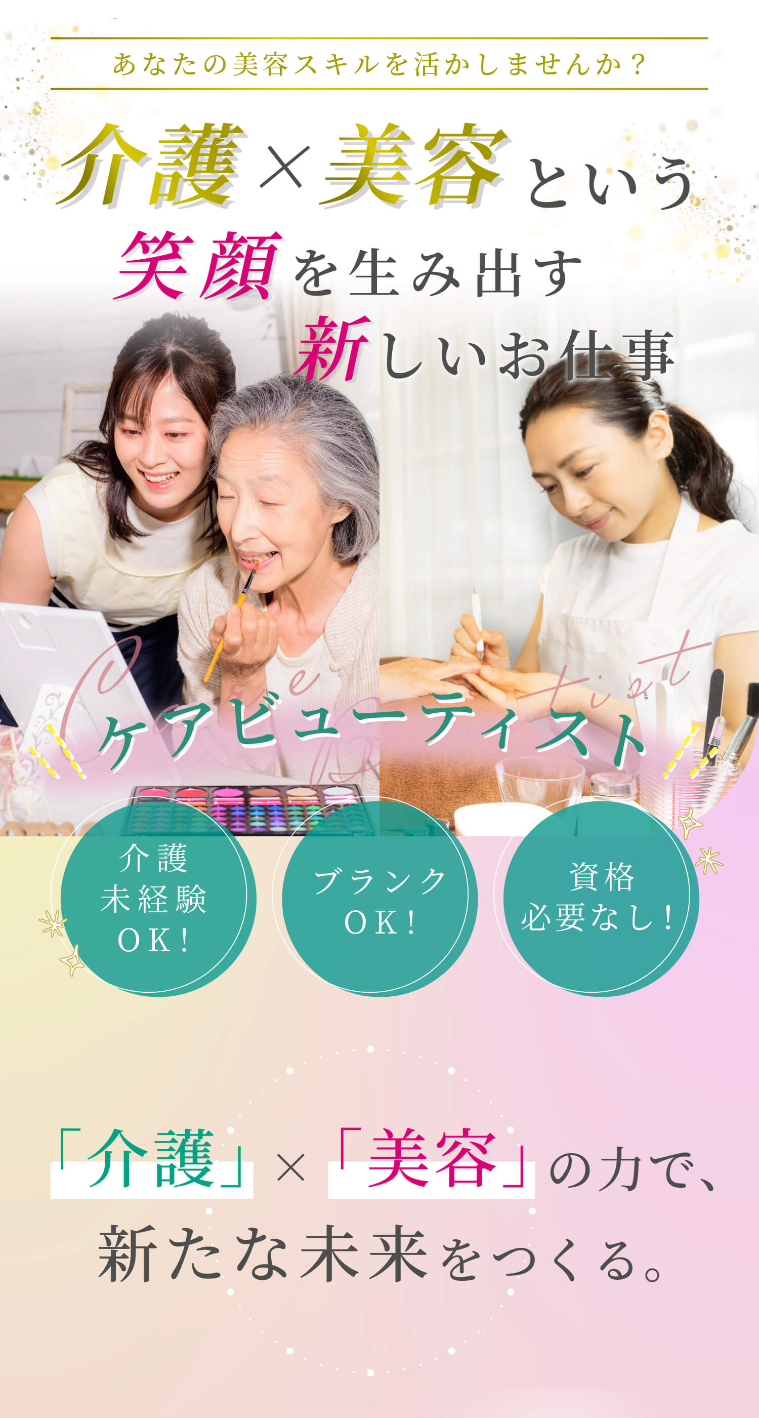 あなたの美容スキルを活かしませんか？介護・美容という笑顔を生み出す新しいお仕事。ケアビューティスト。未経験でもOK！ブランクあってもOK！資格は必要なし！介護×美容で新たな未来を作る