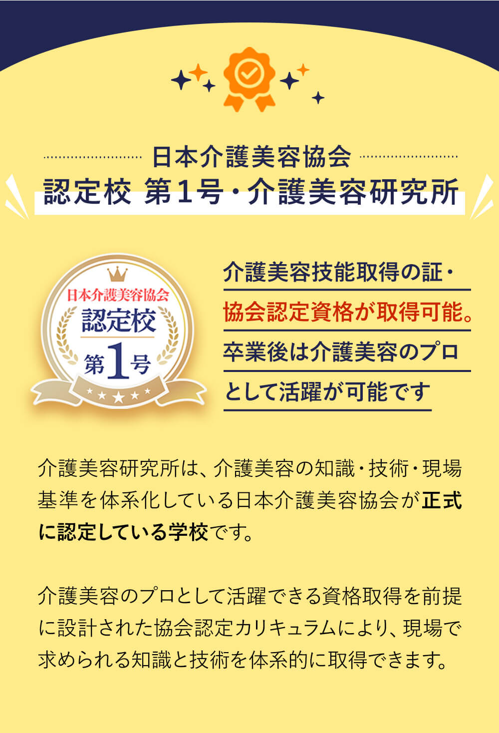 日本介護美容協会 認定校第１号が、介護美容研究所です。介護美容技能取得の証である協会認定資格が取得可能。卒業後は、介護美容のプロとして活躍可能です。介護美容研究所は、介護美容の知識・技術・現場基準を体系化している日本介護美容協会が正式に認定している学校です。