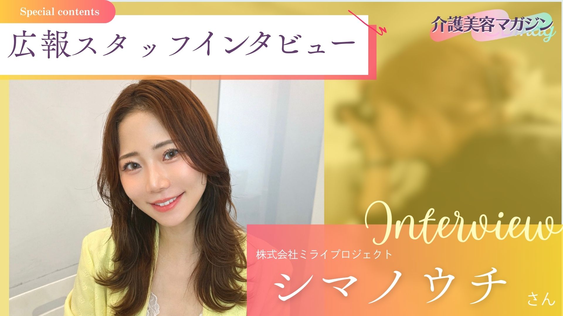 介護美容を“伝える”仕事の裏側とは？/広報スタッフ・シマノウチさんインタビュー